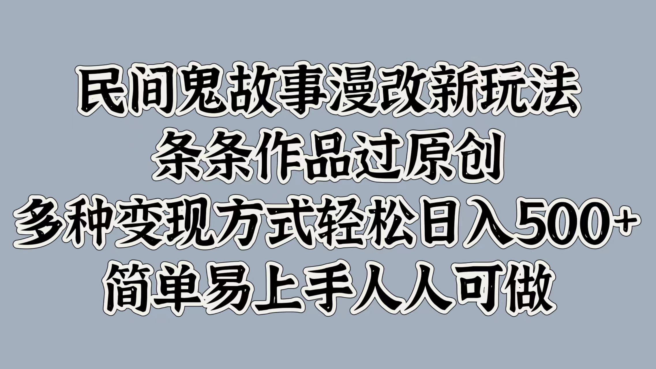 民间鬼故事漫改新玩法，条条作品过原创，简单易上手人人可做，多种变现方式轻松日入500+-知联副业