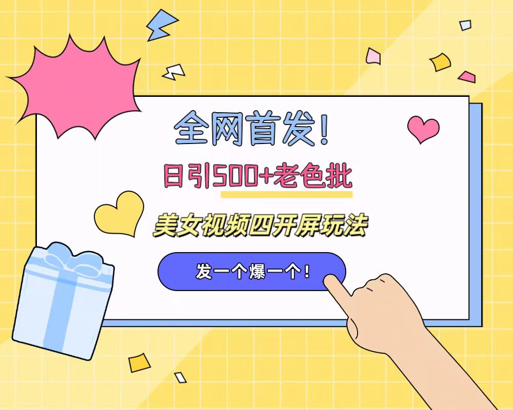 全网首发！日引500+老色批 美女视频四开屏玩法！发一个爆一个！-知联副业