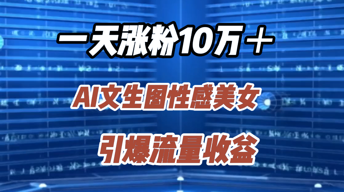 一天涨粉10万＋，AI文生图性感美女，引爆流量收益-知联副业