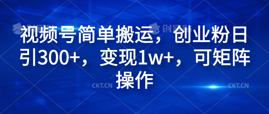 视频号简单搬运，创业粉日引300+，变现1w+，可矩阵操作-知联副业