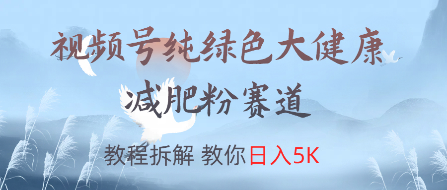 视频号纯绿色大健康粉赛道，教程拆解，教你日入5K-知联副业