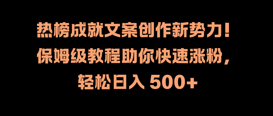 热榜成就文案创作新势力！保姆级教程助你快速涨粉，轻松日入 500+-知联副业
