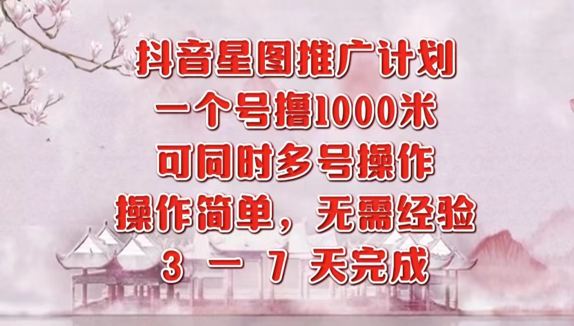 抖音星图推广项目，3-7天就能完成，每单1000元，可多号一起做-知联副业