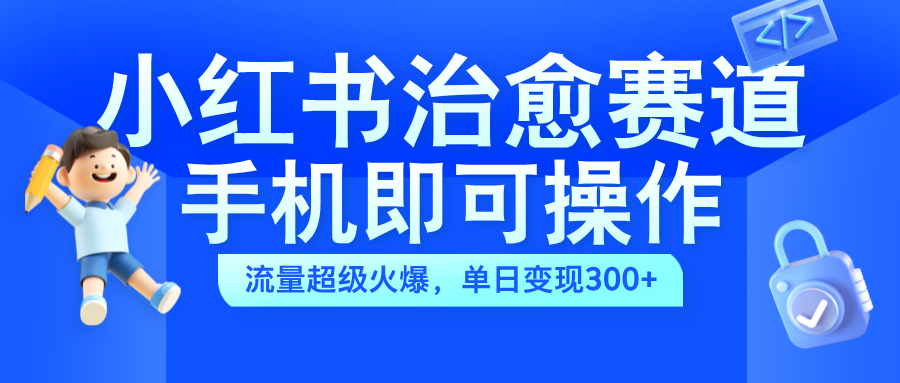 小红书治愈视频赛道，手机即可操作，蓝海项目简单无脑，单日可赚300+-知联副业