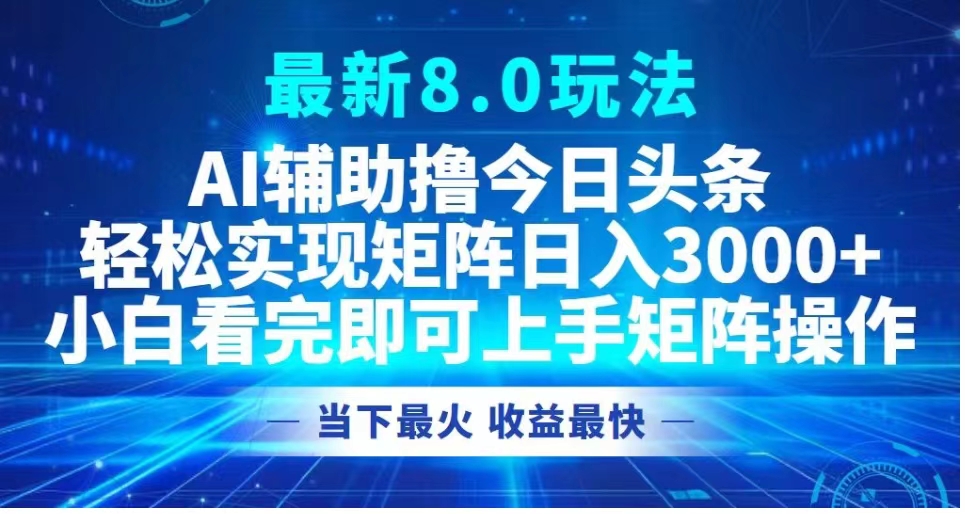 最新8.0玩法 AI辅助撸今日头条轻松实现矩阵日入3000+小白看完即可上手矩阵操作当下最火 收益最快-知联副业
