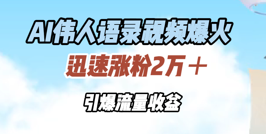 AI伟人语录视频爆火，迅速涨粉2万＋，引爆流量收益-知联副业