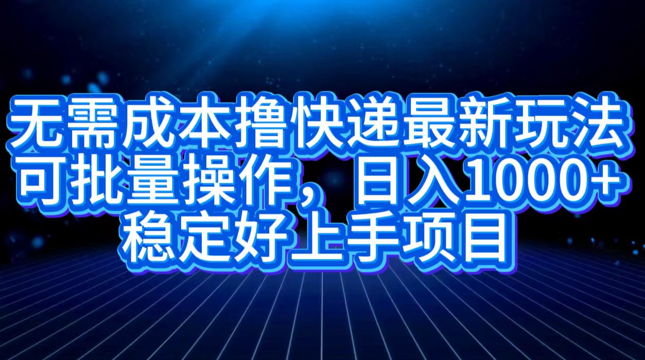 无需成本撸快递最新玩法,可批量操作，日入1000+，稳定好上手项目-知联副业