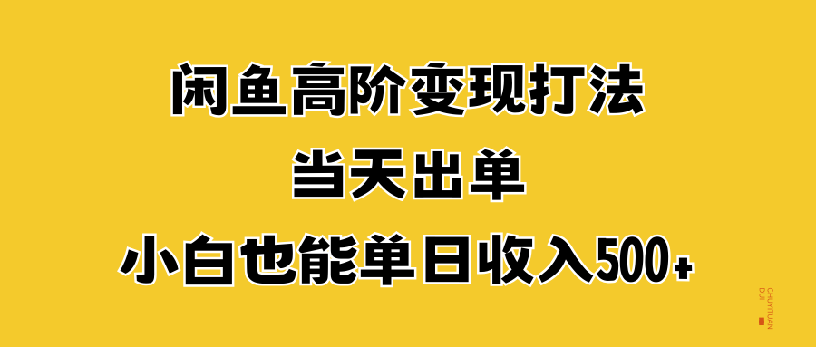 闲鱼高阶变现打法，当天出单，小白也能单日收入500+-知联副业