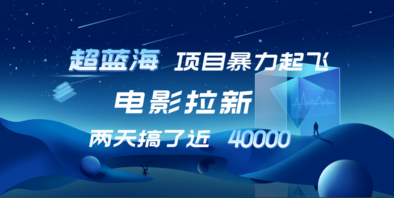 【蓝海项目】电影拉新，两天搞了近4w！超好出单，直接起飞-知联副业