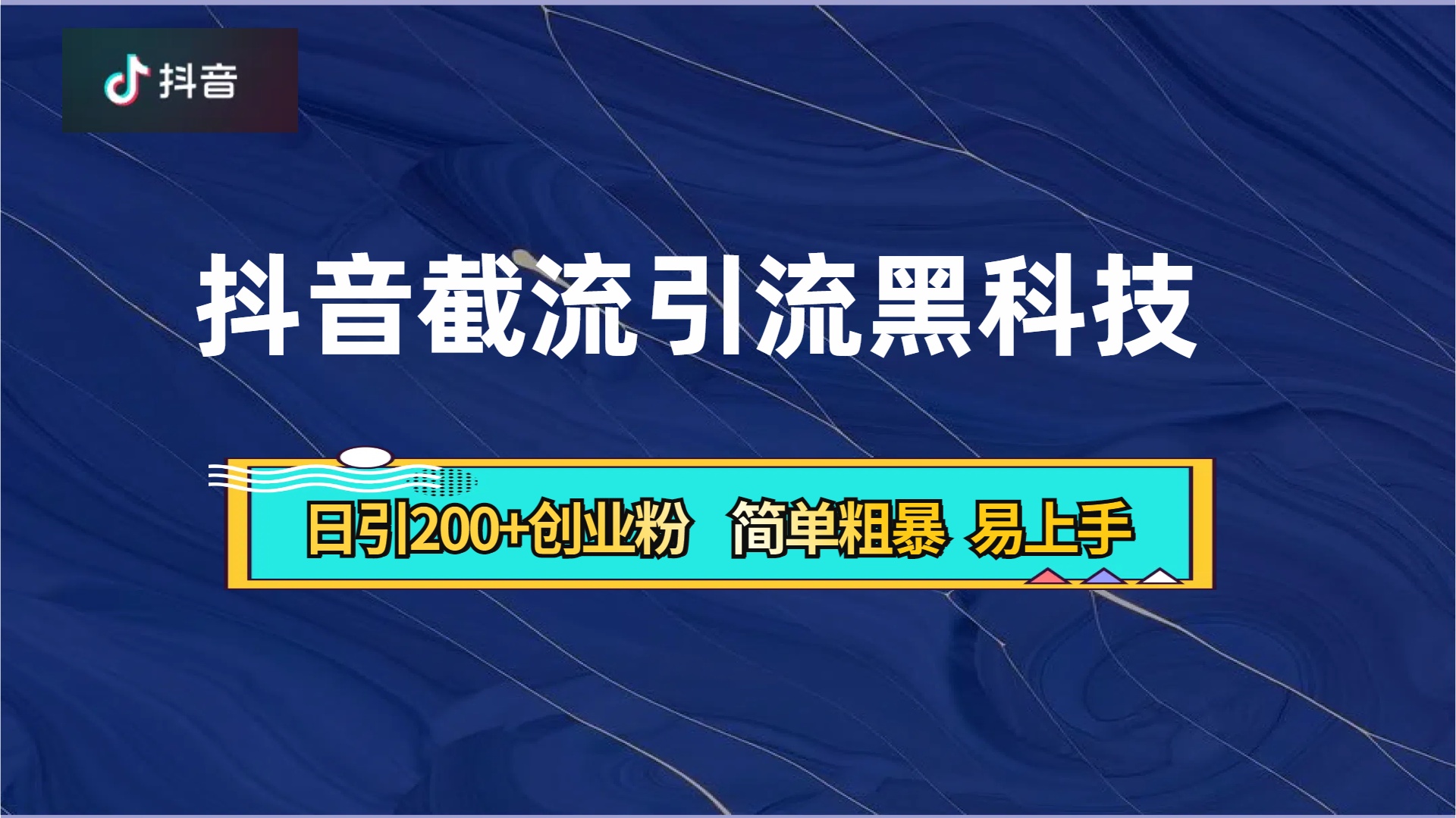 抖音暴力截流引流黑科技，日引200+创业粉，顶流导师内部课程，简单粗暴易上手-知联副业