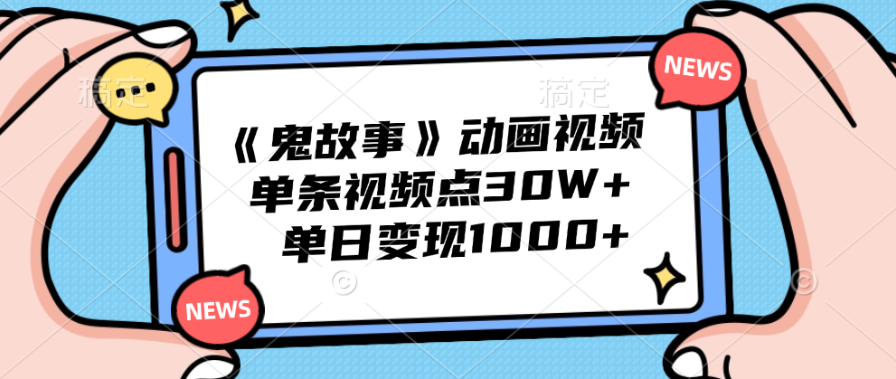 《鬼故事》动画视频，单条视频点赞30W+，单日变现1000+-知联副业