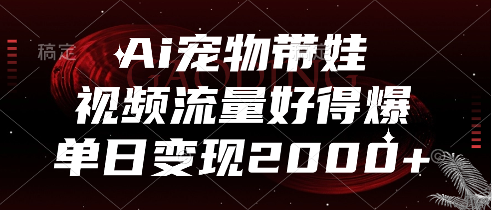 Ai宠物带娃，视频流量好得爆，单日变现2000+-知联副业
