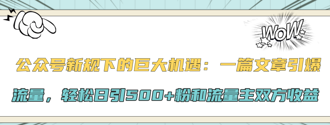 公众号新规下的巨大机遇：轻松日引500+粉和流量主双方收益，一篇文章引爆流量-知联副业