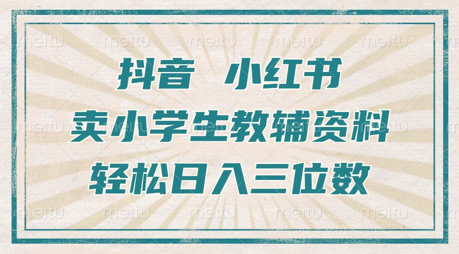 抖音小红书卖小学生教辅资料，一个月利润1W+，操作简单，小白也能轻松日入3位数-知联副业