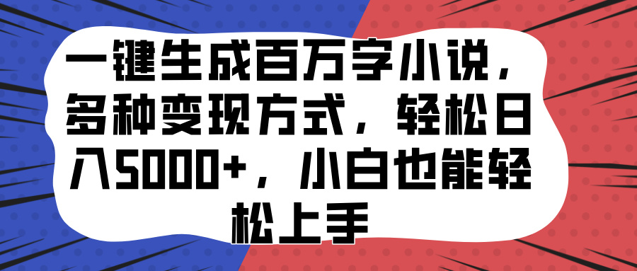 一键生成百万字小说，多种变现方式，轻松日入5000+，小白也能轻松上手-知联副业