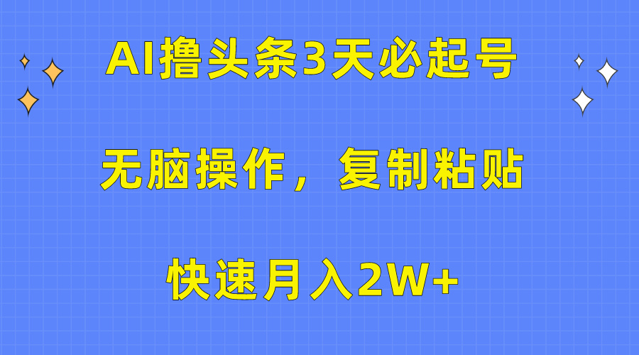 AI撸头条3天必起号，无脑操作3分钟1条，复制粘贴保守月入2W+-知联副业