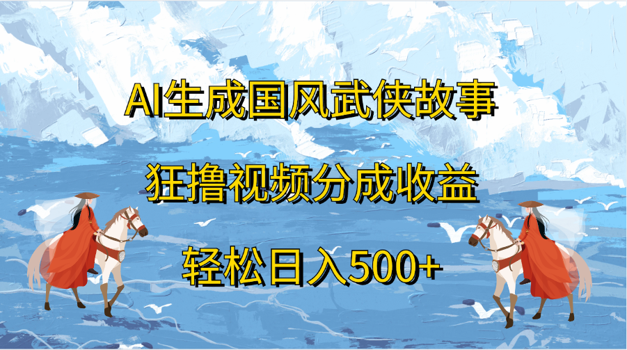 AI生成国风武侠故事，狂撸视频分成收益，轻松日入500+-知联副业