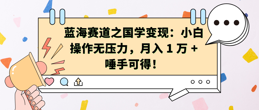 蓝海赛道之国学变现：小白操作无压力，月入 1 万 + 唾手可得！-知联副业
