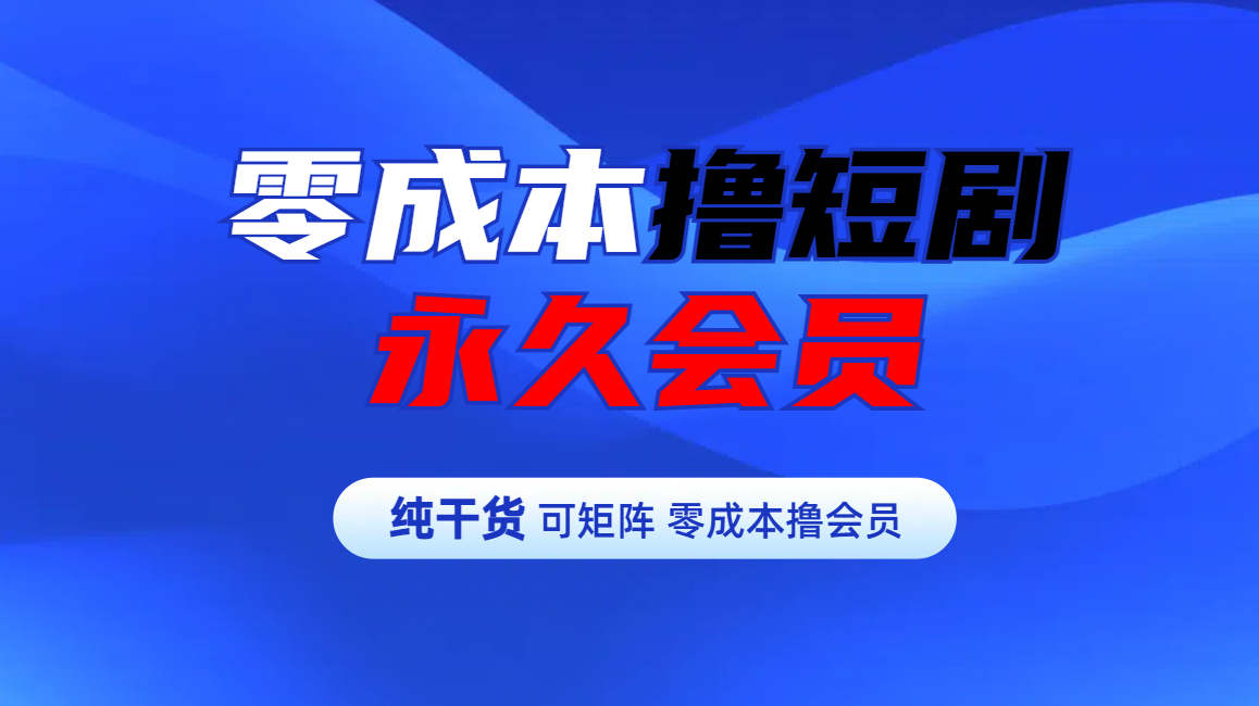 零成本撸短剧平台永久会员-知联副业