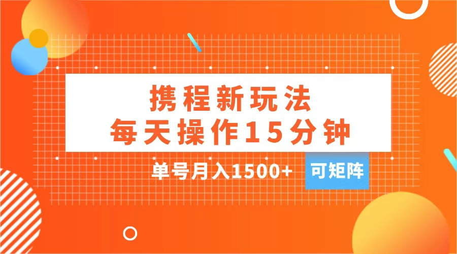 玩赚携程APP，每天简单操作15分钟，单号月入1500+，可矩阵-知联副业
