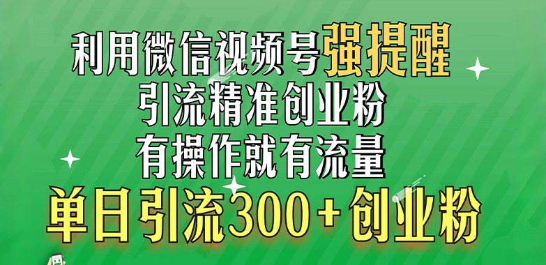 利用微信视频号“强提醒”功能，引流精准创业粉，有操作就有流量，单日引流300+创业粉-知联副业