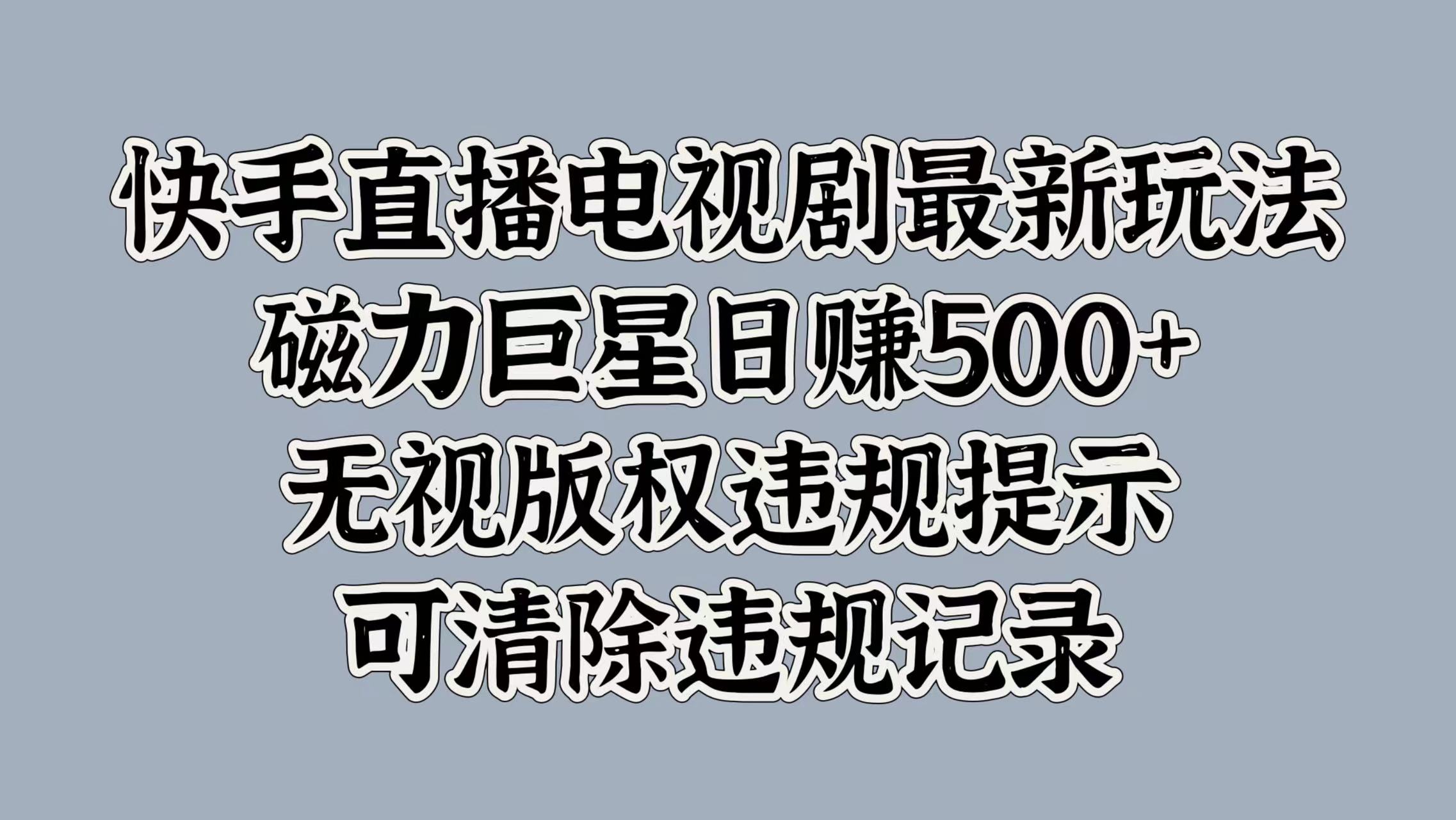 快手直播电视剧最新玩法，磁力巨星日赚500+，无视版权违规提示，可清除违规记录-知联副业