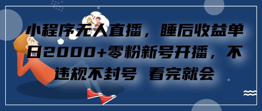 小程序无人直播，零粉新号开播，不违规不封号 看完就会+睡后收益单日2000-知联副业