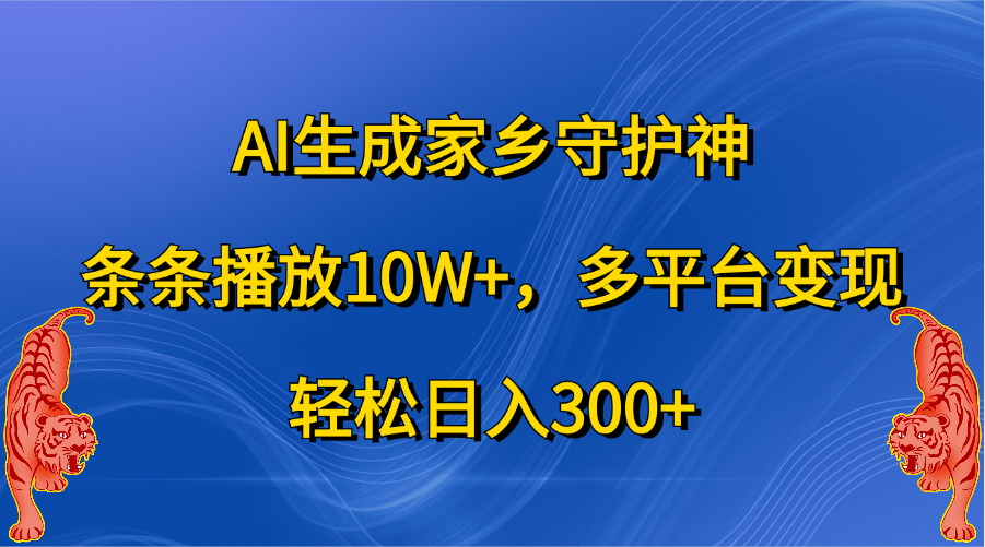 AI生成家乡守护神，条条播放10W+，轻松日入300+，多平台变现-知联副业