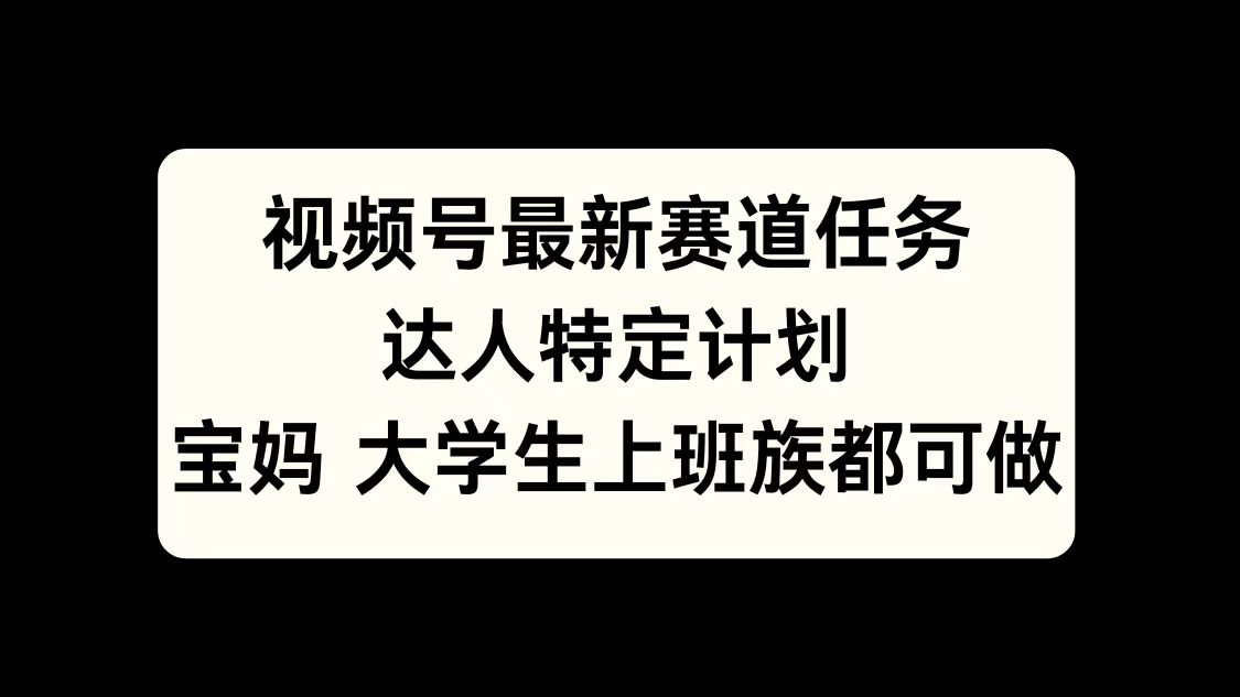 视频号最新赛道任务，达人特定计划，宝妈、大学生、上班族皆可做-知联副业
