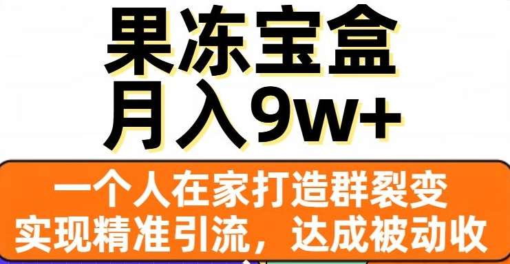 果冻宝盒，通过精准引流和裂变群，实现被动收入，日入3000+-知联副业