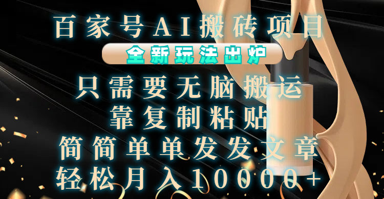 百家号AI搬砖项目，全新玩法出炉，只需要无脑搬运，靠复制粘贴，简单发文章，也能轻松月入10000+-知联副业