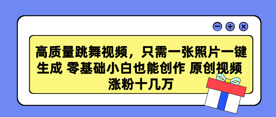 高质量跳舞视频，只需一张照片一键生成 零基础小白也能创作 原创视频 涨粉十几万-知联副业