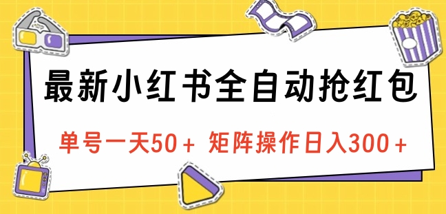 最新小红书全自动抢红包，单号一天50＋ 矩阵操作日入300＋，纯无脑操作-知联副业