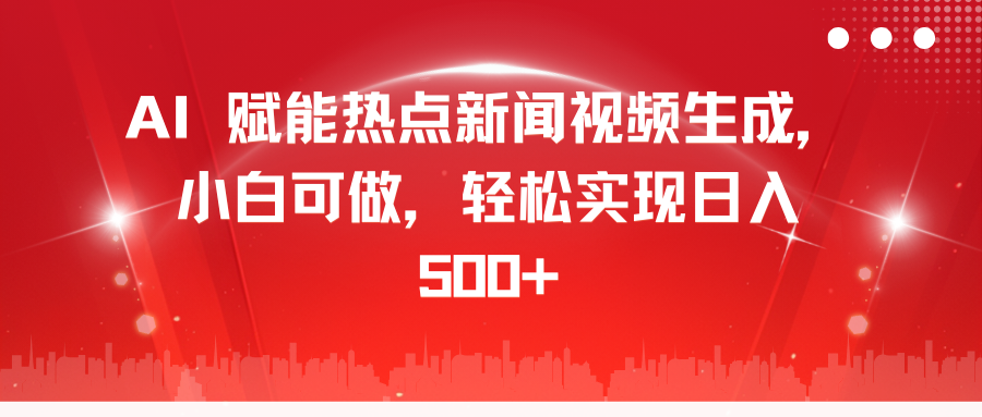 AI 赋能热点新闻视频生成，小白可做，轻松实现日入 500+-知联副业
