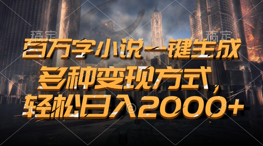 百万字小说一键生成，轻松日入2000+，多种变现方式-知联副业