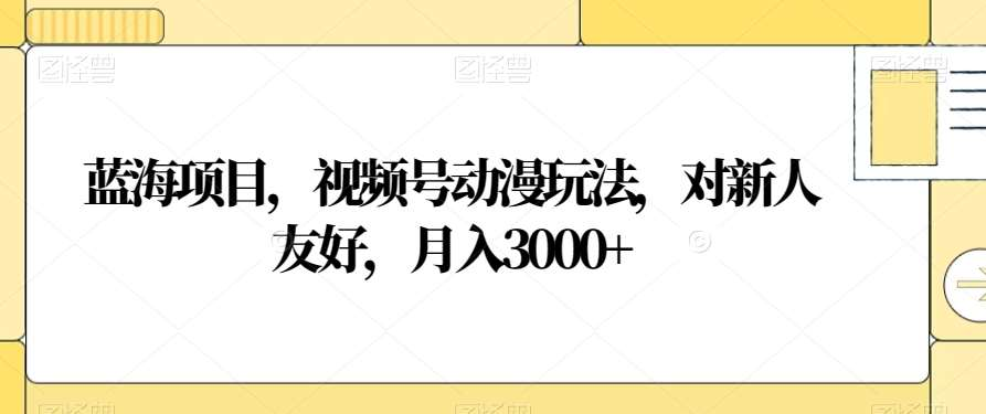 视频号动漫玩法，对新人友好，月入3000+，蓝海项目-知联副业