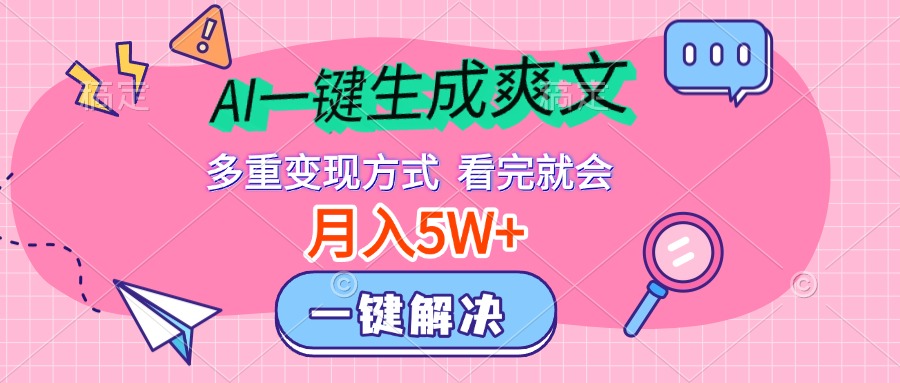 AI一键生成爽文，月入5w+，多种变现方式，看完就会-知联副业