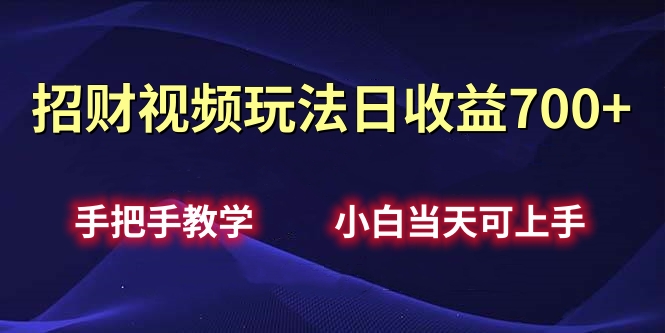 招财视频玩法日收益700+手把手教学，小白当天可上手-知联副业