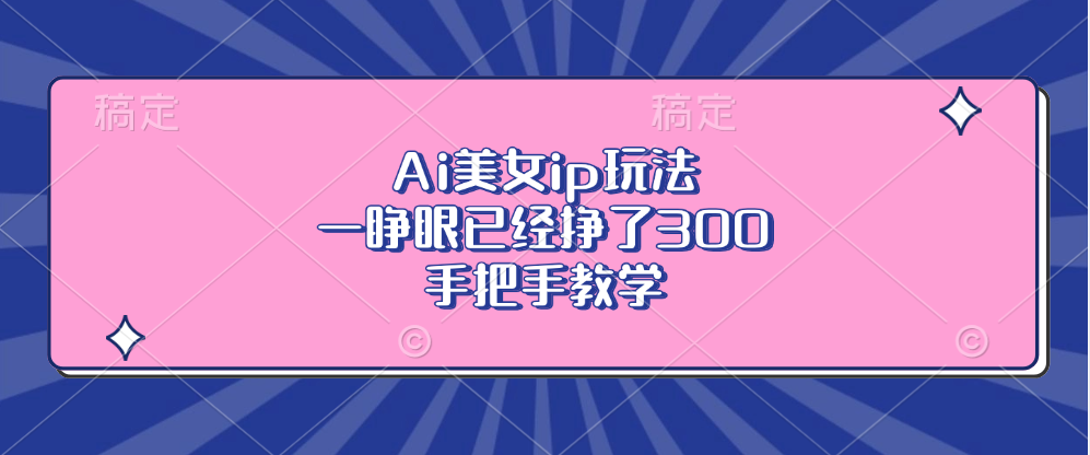 Ai美女ip玩法，一睁眼已经挣了300，手把手教学！-知联副业