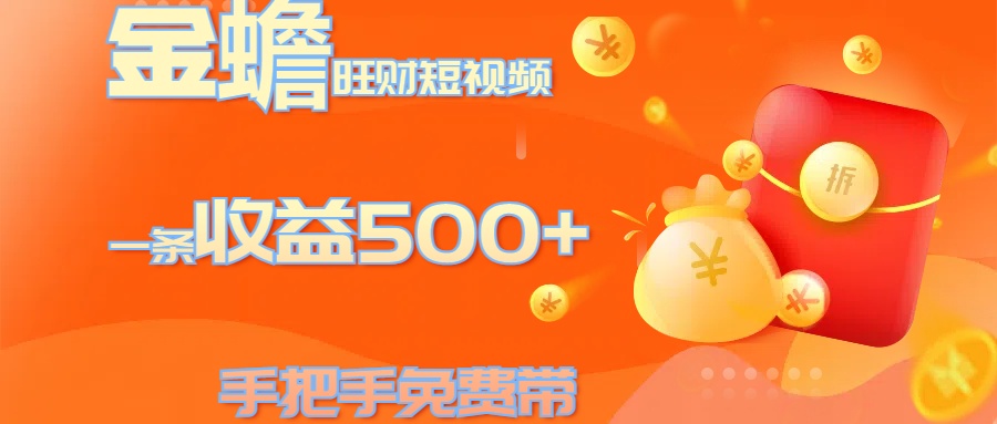 金蟾旺财短视频玩法 一条收益500+ 手把手免费带 当天可上手-知联副业