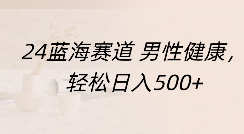 蓝海赛道 男性健康，轻松日入500+-知联副业