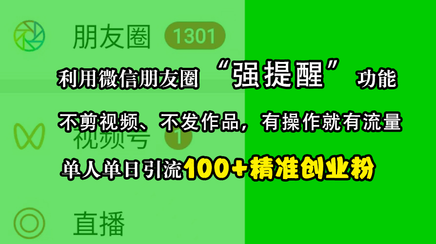 利用微信朋友圈“强提醒”功能，引流精准创业粉，不剪视频、不发作品，有操作就有流量，单人单日引流100+创业粉-知联副业