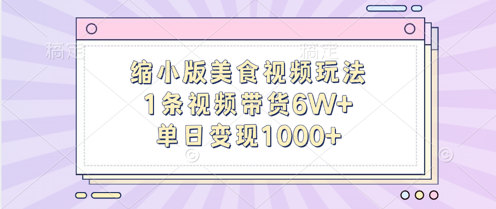 缩小版美食视频玩法，1条视频带货6W+，单日变现1000+-知联副业