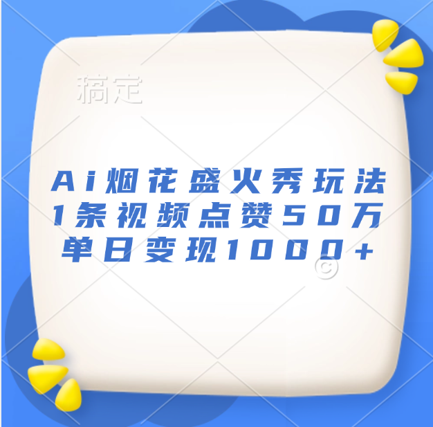 最新Ai烟花盛火秀玩法，1条视频点赞50万，单日变现1000+-知联副业
