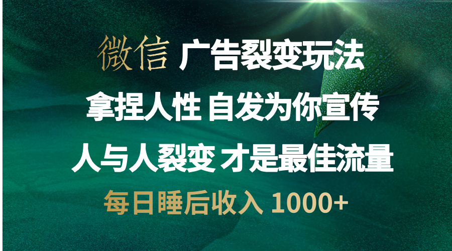 微信广告裂变法 操控人性 自发为你免费宣传 人与人的裂变才是最佳流量 单日睡后收入 1000+-知联副业