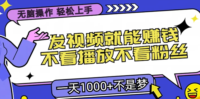 无脑操作，只要发视频就能赚钱？不看播放不看粉丝，小白轻松上手，一天1000+-知联副业