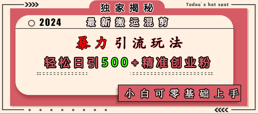 最新搬运混剪暴力引流玩法，轻松日引500+精准创业粉，小白可零基础上手-知联副业