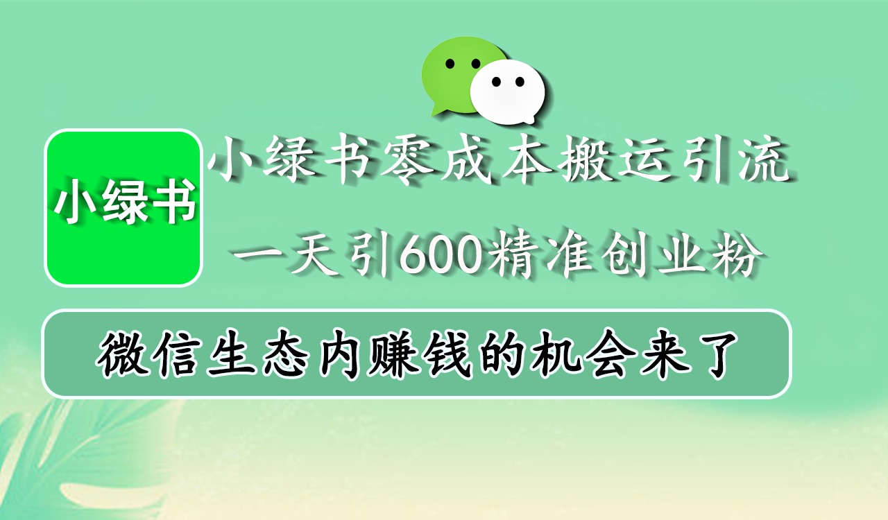 小绿书零成本搬运引流，一天引600精准创业粉，微信生态内赚钱的机会来了-知联副业