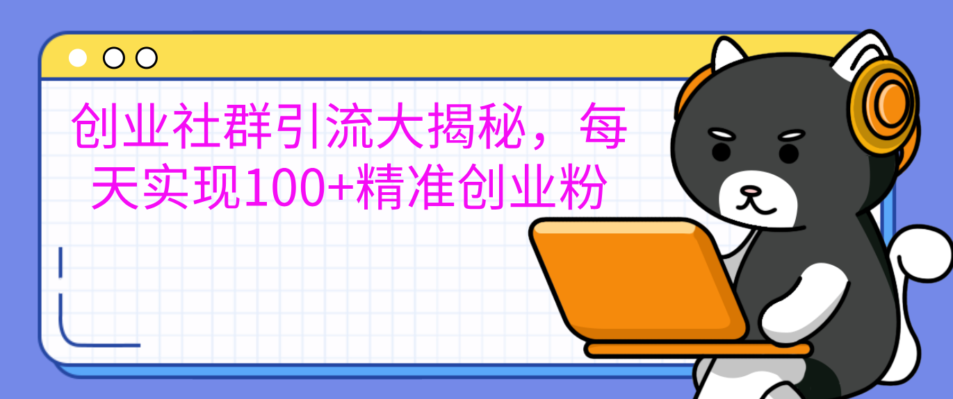 创业社群引流大揭秘，每天实现100+精准创业粉-知联副业