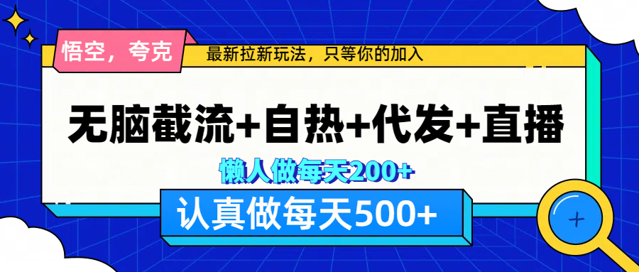 悟空、夸克拉新，无脑截流+自热+代发+直播，日入500+-知联副业